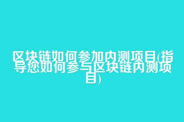 区块链如何参加内测项目(指导您如何参与区块链内测项目)