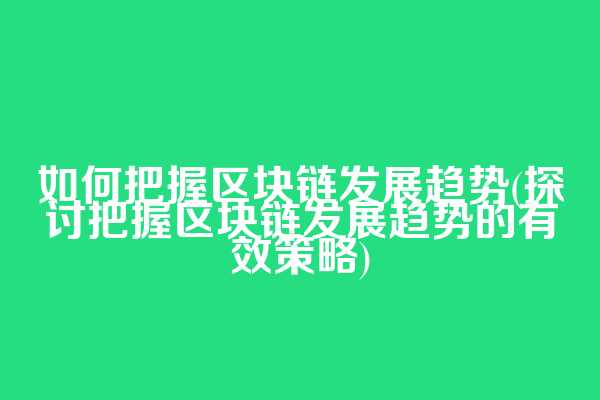 如何把握区块链发展趋势(探讨把握区块链发展趋势的有效策略)