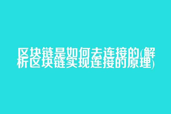 区块链是如何去连接的(解析区块链实现连接的原理)