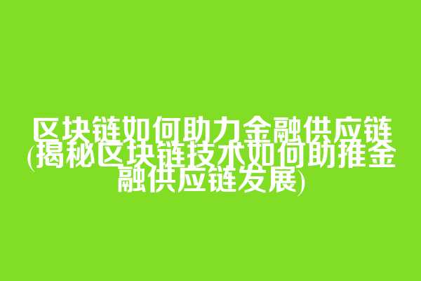 区块链如何助力金融供应链(揭秘区块链技术如何助推金融供应链发展)