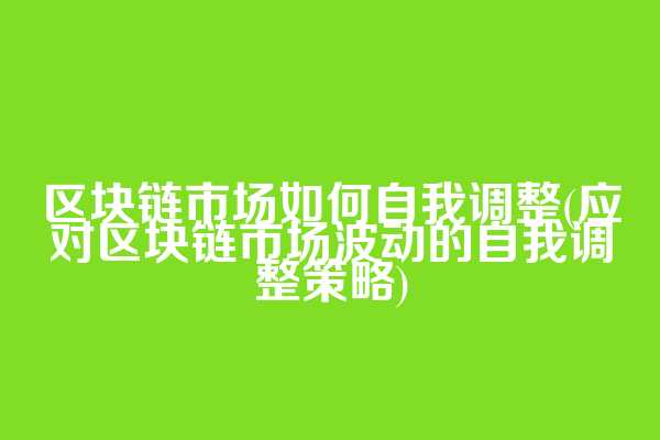区块链市场如何自我调整(应对区块链市场波动的自我调整策略)