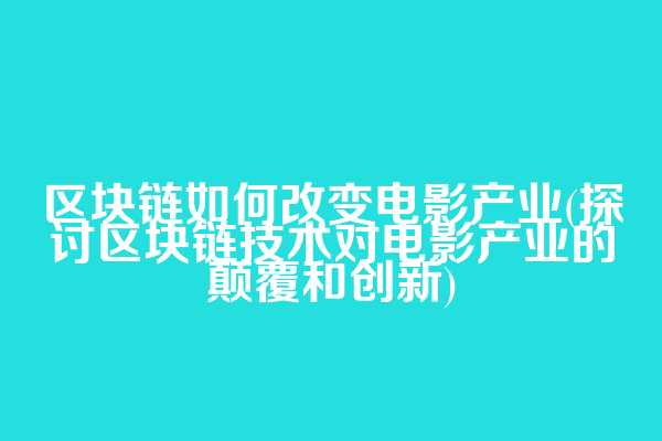 区块链如何改变电影产业(探讨区块链技术对电影产业的颠覆和创新)