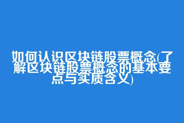 如何认识区块链股票概念(了解区块链股票概念的基本要点与实质含义)