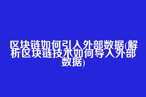 区块链如何引入外部数据(解析区块链技术如何导入外部数据)