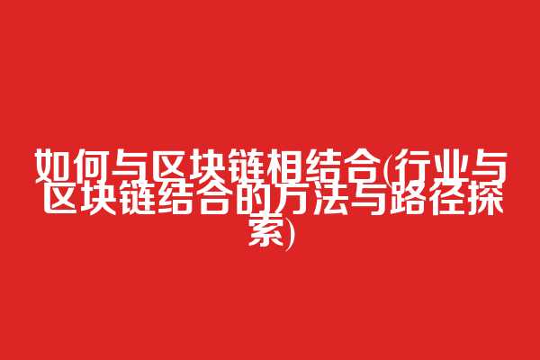 如何与区块链相结合(行业与区块链结合的方法与路径探索)