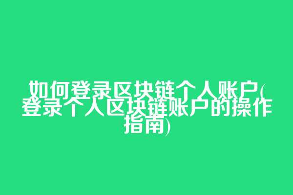 如何登录区块链个人账户(登录个人区块链账户的操作指南)