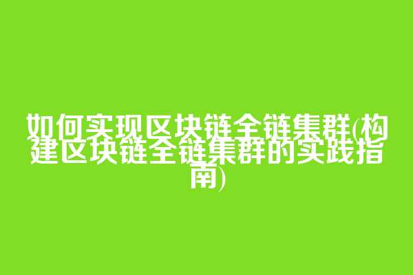 如何实现区块链全链集群(构建区块链全链集群的实践指南)