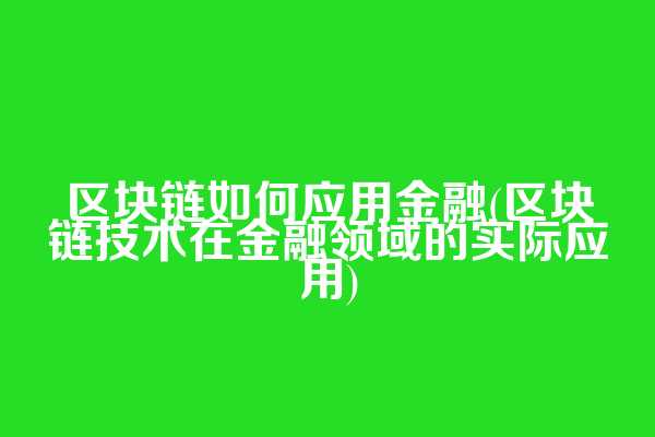 区块链如何应用金融(区块链技术在金融领域的实际应用)