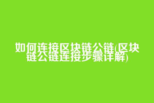 如何连接区块链公链(区块链公链连接步骤详解)