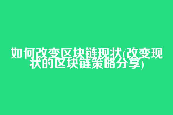 如何改变区块链现状(改变现状的区块链策略分享)