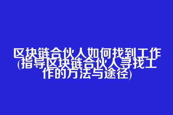 区块链合伙人如何找到工作(指导区块链合伙人寻找工作的方法与途径)
