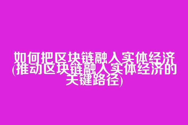 如何把区块链融入实体经济(推动区块链融入实体经济的关键路径)  第1张
