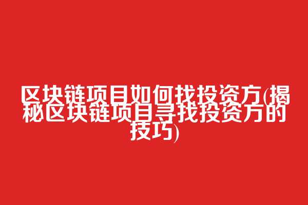 区块链项目如何找投资方(揭秘区块链项目寻找投资方的技巧)