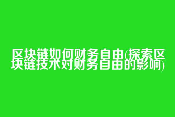 区块链如何财务自由(探索区块链技术对财务自由的影响)