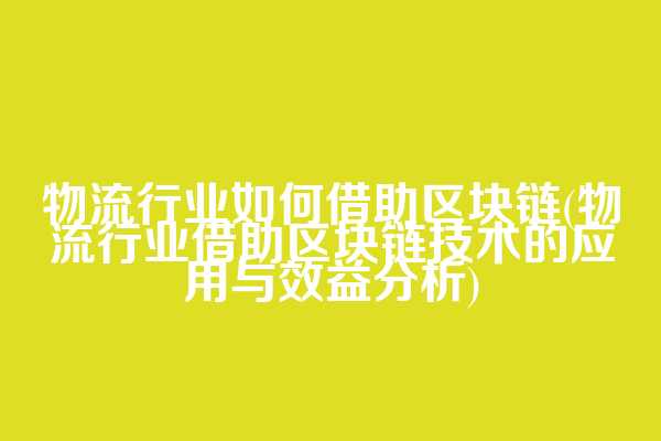 物流行业如何借助区块链(物流行业借助区块链技术的应用与效益分析)  第1张