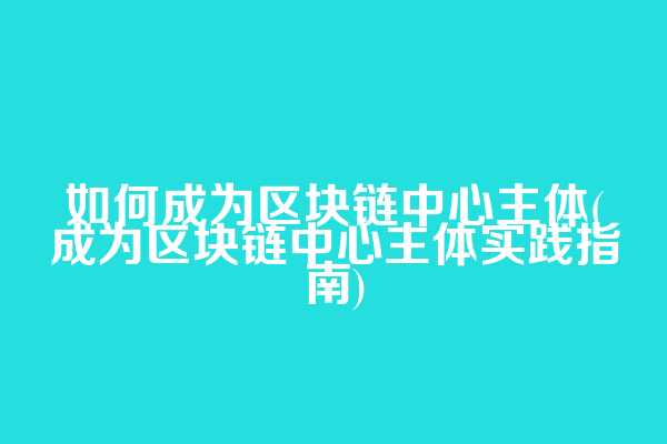 如何成为区块链中心主体(成为区块链中心主体实践指南)