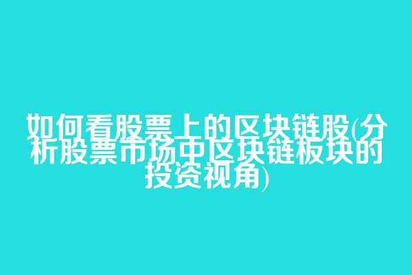 如何看股票上的区块链股(分析股票市场中区块链板块的投资视角)