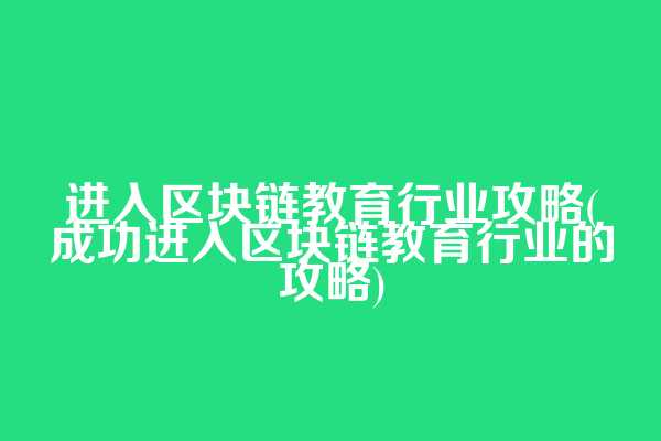 进入区块链教育行业攻略(成功进入区块链教育行业的攻略)  第1张