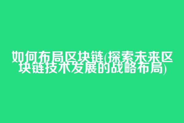 如何布局区块链(探索未来区块链技术发展的战略布局)