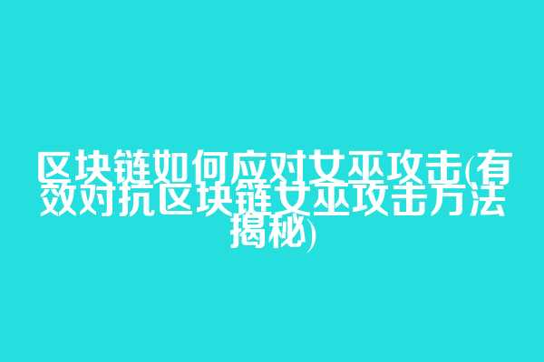 区块链如何应对女巫攻击(有效对抗区块链女巫攻击方法揭秘)