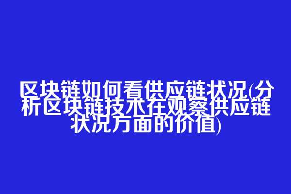 区块链如何看供应链状况(分析区块链技术在观察供应链状况方面的价值)  第1张