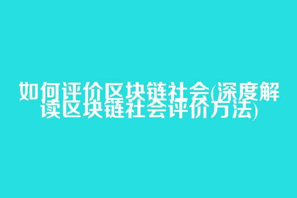 如何评价区块链社会(深度解读区块链社会评价方法)