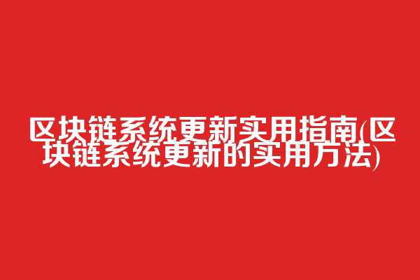 区块链系统更新实用指南(区块链系统更新的实用方法)