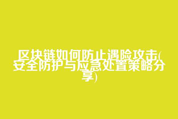 区块链如何防止遇险攻击(安全防护与应急处置策略分享)