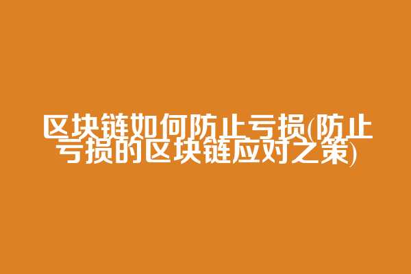 区块链如何防止亏损(防止亏损的区块链应对之策)