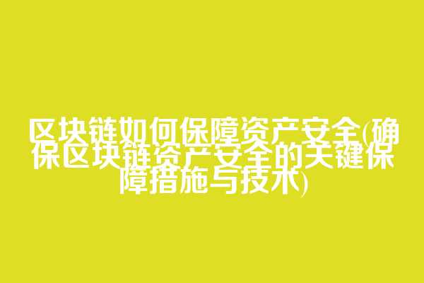 区块链如何保障资产安全(确保区块链资产安全的关键保障措施与技术)