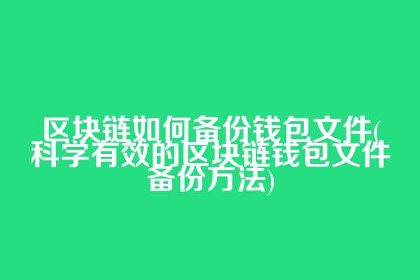区块链如何备份钱包文件(科学有效的区块链钱包文件备份方法)