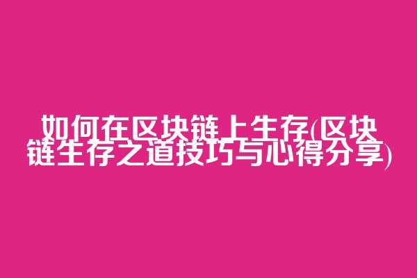 如何在区块链上生存(区块链生存之道技巧与心得分享)