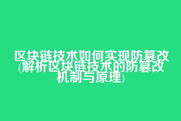 区块链技术如何实现防篡改(解析区块链技术的防篡改机制与原理)