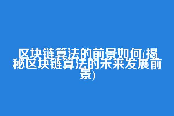 区块链算法的前景如何(揭秘区块链算法的未来发展前景)