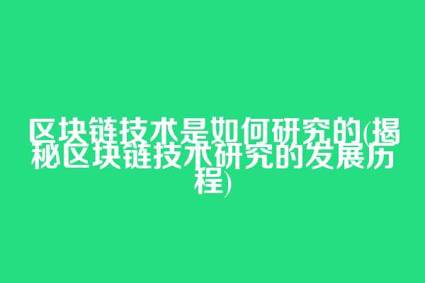 区块链技术是如何研究的(揭秘区块链技术研究的发展历程)