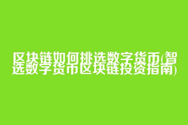 区块链如何挑选数字货币(智选数字货币区块链投资指南)