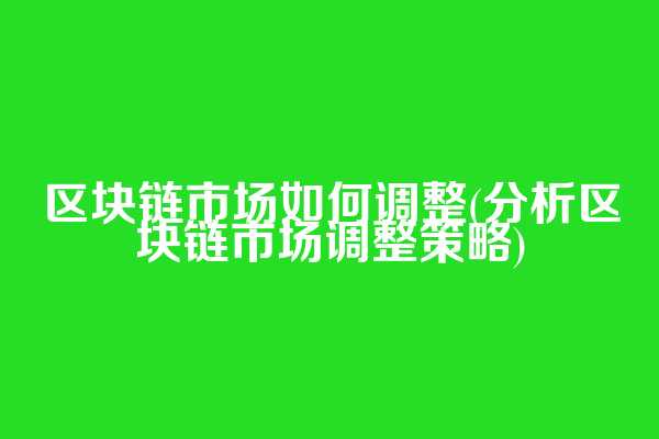 区块链市场如何调整(分析区块链市场调整策略)