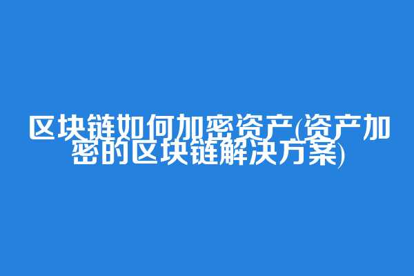 区块链如何加密资产(资产加密的区块链解决方案)