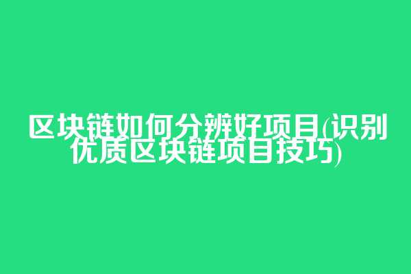 区块链如何分辨好项目(识别优质区块链项目技巧)