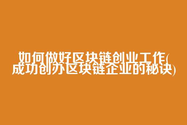 如何做好区块链创业工作(成功创办区块链企业的秘诀)