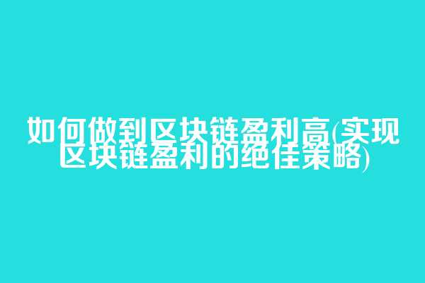如何做到区块链盈利高(实现区块链盈利的绝佳策略)