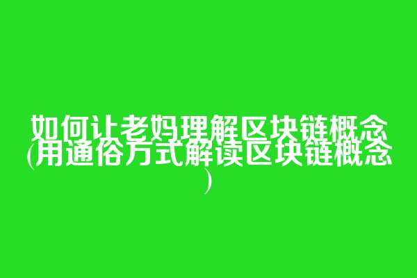 如何让老妈理解区块链概念(用通俗方式解读区块链概念)