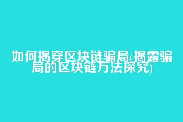 如何揭穿区块链骗局(揭露骗局的区块链方法探究)