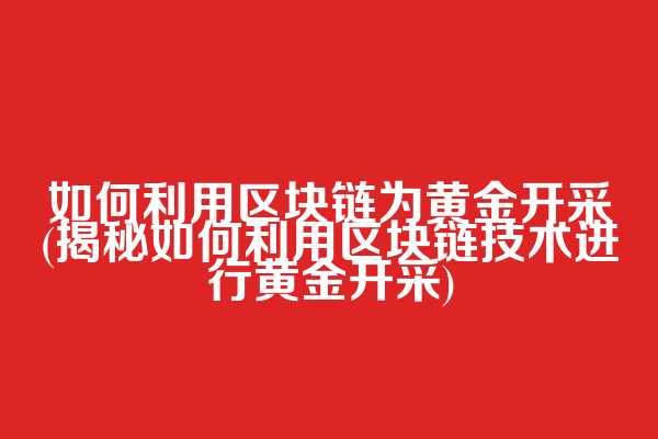如何利用区块链为黄金开采(揭秘如何利用区块链技术进行黄金开采)