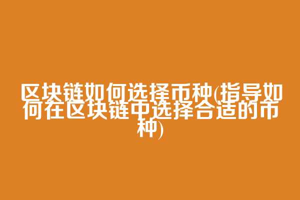 区块链如何选择币种(指导如何在区块链中选择合适的币种)