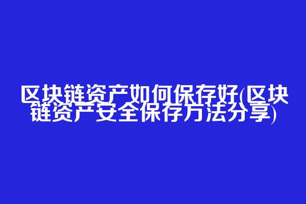 区块链资产如何保存好(区块链资产安全保存方法分享)  第1张