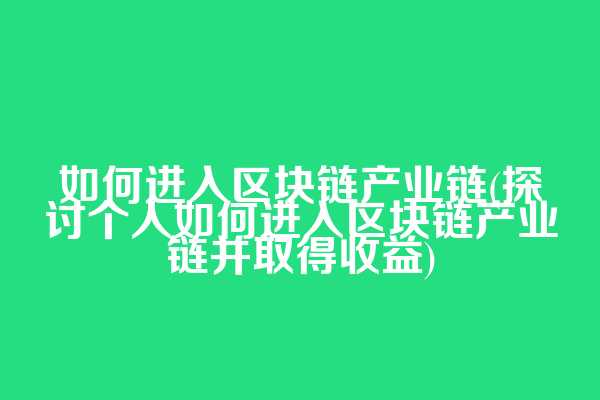 如何进入区块链产业链(探讨个人如何进入区块链产业链并取得收益)