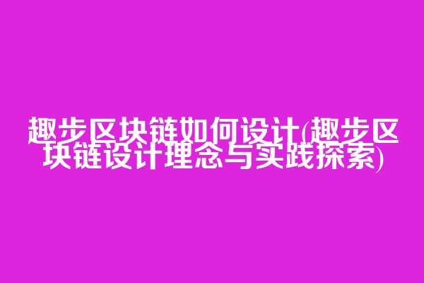 趣步区块链如何设计(趣步区块链设计理念与实践探索)