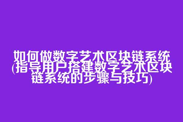 如何做数字艺术区块链系统(指导用户搭建数字艺术区块链系统的步骤与技巧)
