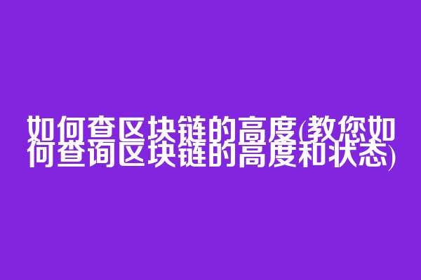 如何查区块链的高度(教您如何查询区块链的高度和状态)